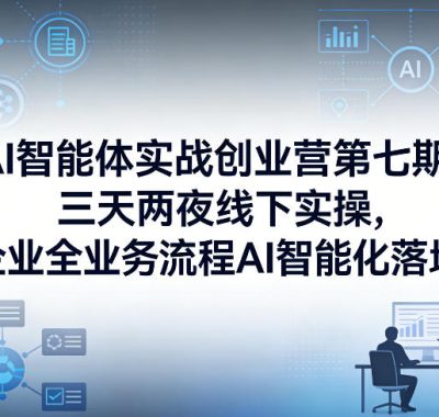 AI智能体实战创业营第七期，三天两夜线下实操，企业全业务流程AI智能化落地（26年1月20-22号）