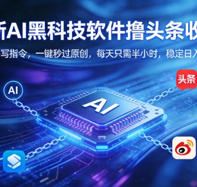 全新AI黑科技软件撸头条收益！无需写指令，一键秒过原创，每天只需半小时，稳定日入3张【揭秘】