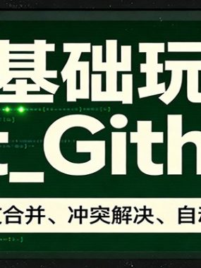 零基础玩转Git_Github：命令行、分支合并、冲突解决、自动化部署实操