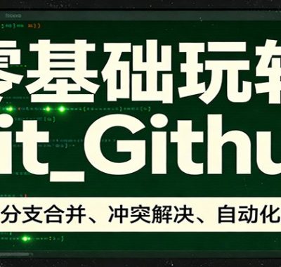 零基础玩转Git_Github：命令行、分支合并、冲突解决、自动化部署实操