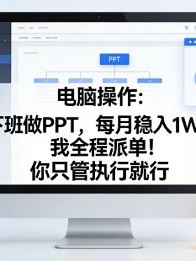 电脑操作：下班做PPT，每月稳入1W+，我全程派单！你只管执行就行【揭秘】