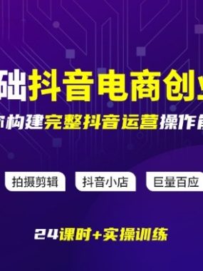 某电商学院0基础抖音电商创业班，带你构建完整抖音运营操作能力