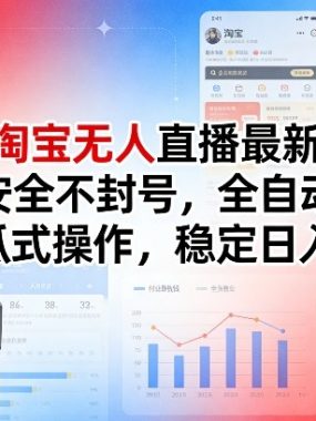 2026淘宝无人直播最新技术，合规安全不封号，全自动带货，傻瓜式操作，稳定日入1k+【揭秘】