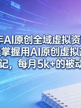 2026年AI原创全域虚拟资料项目，10天掌握用AI原创虚拟产品＋写笔记，每月5k+的被动收益