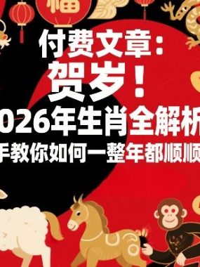 付费文章：贺岁！2026年生肖全解析！手把手教你如何一整年都顺顺利利！
