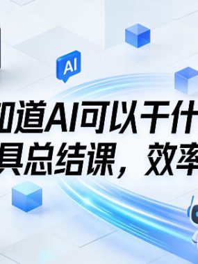 不知道AI可以干什么，AI工具总结课，效率翻倍