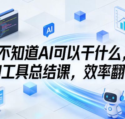 不知道AI可以干什么，AI工具总结课，效率翻倍