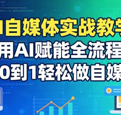 AI自媒体实战教学：用AI赋能全流程，从0到1轻松做自媒体