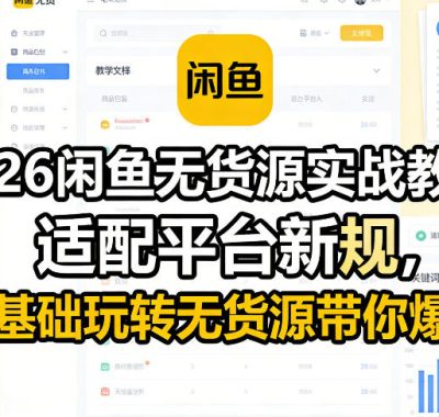 2026闲鱼无货源实战教学，适配平台新规，零基础玩转无货源带你爆单