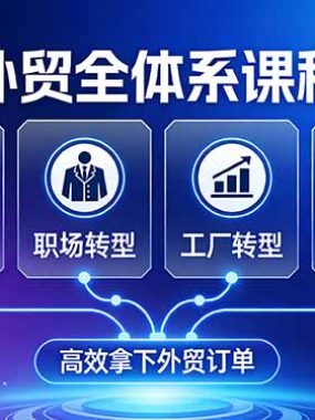外贸全体系课程：覆盖基础通识+职场转型+工厂转型+谈判营销，一套流程帮你高效拿下外贸订单