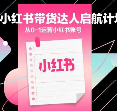 小红书带货达人启航计划，从0-1运营小红书账号