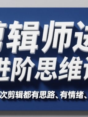 剪辑师进阶思维课，让每一次剪辑都有思路、有情绪、有价值