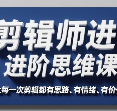 剪辑师进阶思维课，让每一次剪辑都有思路、有情绪、有价值