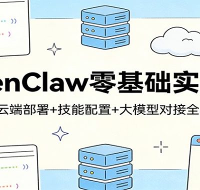 OpenClaw零基础实战课：本地+云端部署+技能配置+大模型对接全程教学