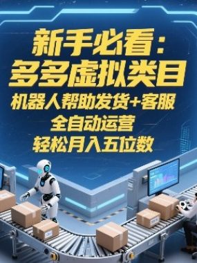 新手必看：多多虚拟类目，机器人帮助发货+客服，全自动运营，轻松月入五位数【揭秘】
