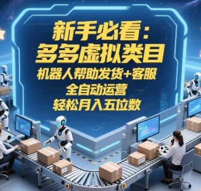 新手必看：多多虚拟类目，机器人帮助发货+客服，全自动运营，轻松月入五位数【揭秘】