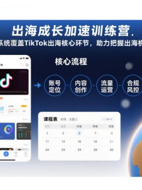 出海成长加速训练营，系统覆盖TikTok出海核心环节，助力把握出海机遇（更新）