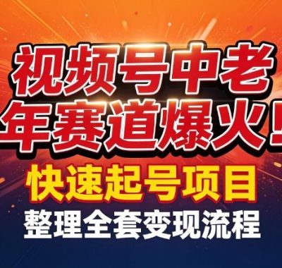 视频号中老年这个赛道爆火！测试可以快速起号，整理了全套变现流程