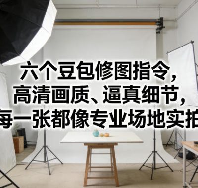 六个豆包修图指令，高清画质、逼真细节，每一张都像专业场地实拍