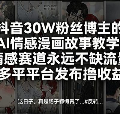 抖音30W粉丝博主的AI情感漫画故事教学，情感赛道永远不缺流量，多平台发布撸收益！