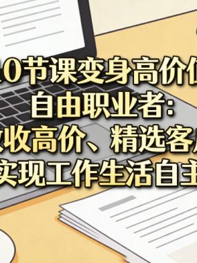10节课变身高价值自由职业者：敢收高价、精选客户，真正实现工作生活自主掌控