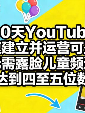 30天YouTube快速建立并运营可盈利无需露脸儿童频道，月入达到四至五位数收益