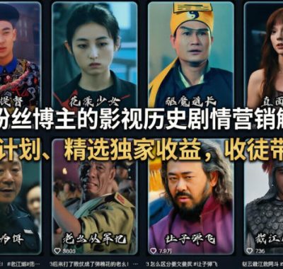 抖音50W粉丝博主的影视历史剧情营销解说教学，可做伙伴计划、精选独家收益，收徒带货接商单