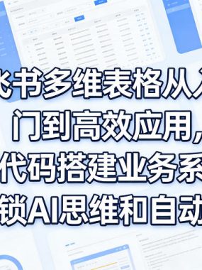 飞书多维表格从入门到高效应用，零代码搭建业务系统，解锁AI思维和自动化