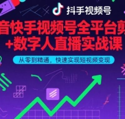 抖音快手视频号全平台剪辑+数字人直播实战课，从零到精通，快速实现短视频变现(更新2026年3月)​