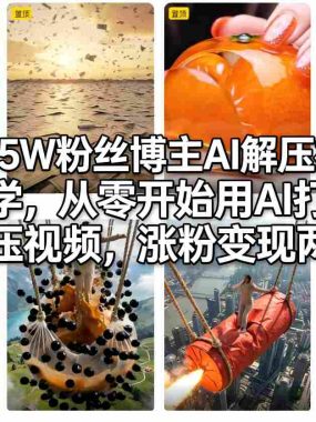 抖音35W粉丝博主AI解压视频制作教学，从零开始用AI打造爆款解压视频，涨粉变现两不误