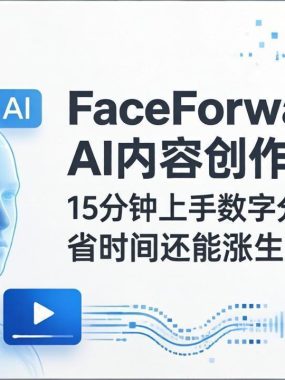 FaceForward AI内容创作课：15分钟上手数字分身+AI视频，省时间还能涨生意