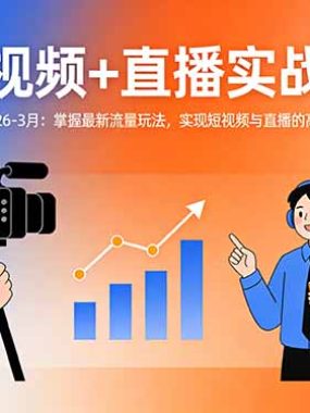 短视频+直播实战课-更新2026-3月：掌握最新流量玩法，实现短视频与直播的高效增长