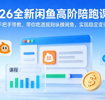 2026全新闲鱼高阶陪跑课程，手把手带教，带你吃透规则纵横闲鱼，实现稳定变现